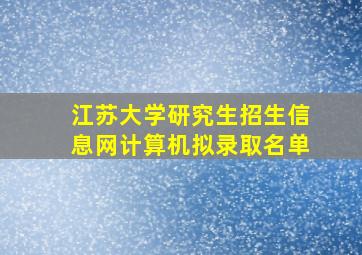 江苏大学研究生招生信息网计算机拟录取名单