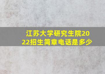 江苏大学研究生院2022招生简章电话是多少