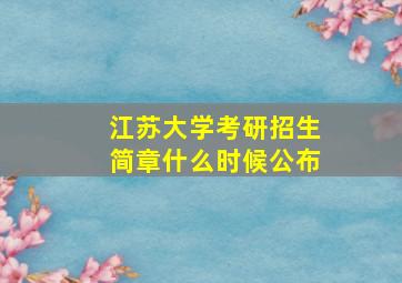 江苏大学考研招生简章什么时候公布