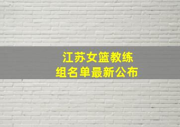 江苏女篮教练组名单最新公布