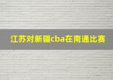 江苏对新疆cba在南通比赛