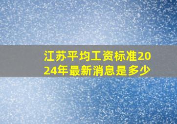 江苏平均工资标准2024年最新消息是多少