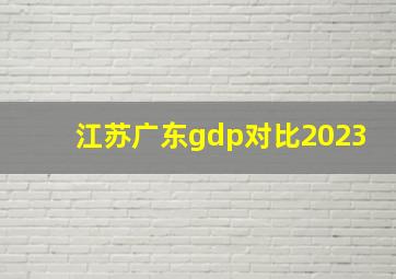 江苏广东gdp对比2023