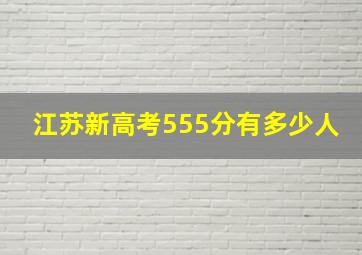 江苏新高考555分有多少人