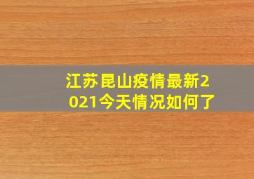 江苏昆山疫情最新2021今天情况如何了