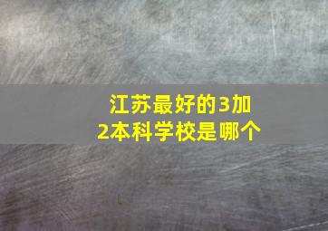 江苏最好的3加2本科学校是哪个