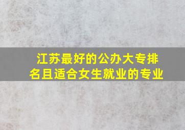 江苏最好的公办大专排名且适合女生就业的专业