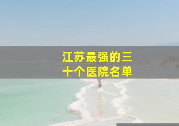 江苏最强的三十个医院名单