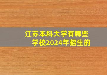 江苏本科大学有哪些学校2024年招生的