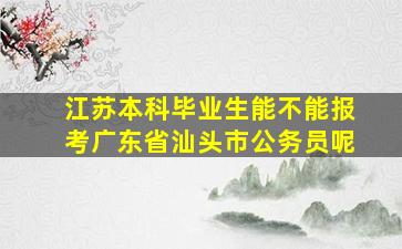 江苏本科毕业生能不能报考广东省汕头市公务员呢