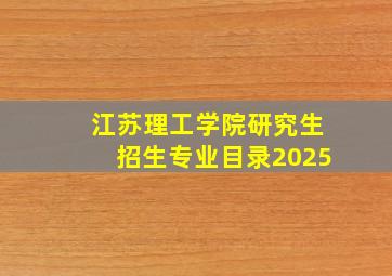 江苏理工学院研究生招生专业目录2025