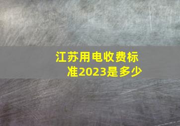 江苏用电收费标准2023是多少