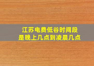 江苏电费低谷时间段是晚上几点到凌晨几点