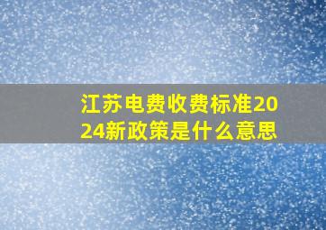 江苏电费收费标准2024新政策是什么意思