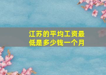 江苏的平均工资最低是多少钱一个月