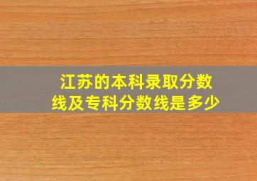 江苏的本科录取分数线及专科分数线是多少