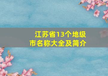 江苏省13个地级市名称大全及简介