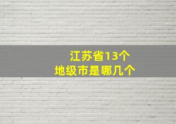 江苏省13个地级市是哪几个