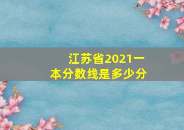 江苏省2021一本分数线是多少分