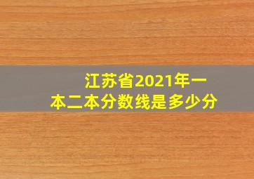 江苏省2021年一本二本分数线是多少分