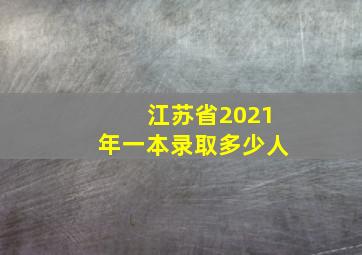 江苏省2021年一本录取多少人