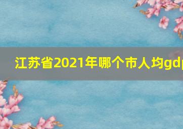 江苏省2021年哪个市人均gdp