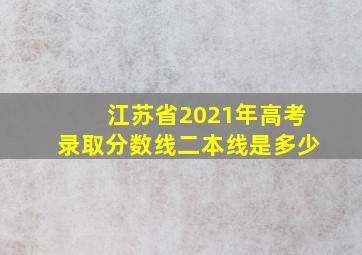 江苏省2021年高考录取分数线二本线是多少