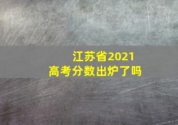 江苏省2021高考分数出炉了吗