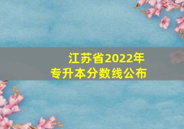 江苏省2022年专升本分数线公布