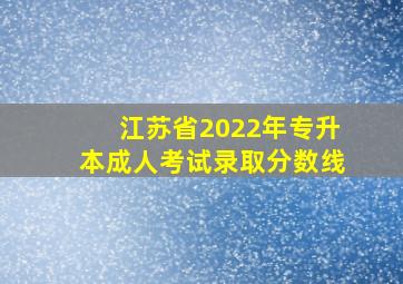 江苏省2022年专升本成人考试录取分数线