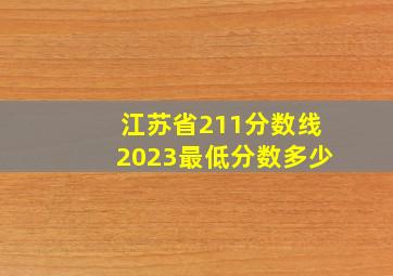 江苏省211分数线2023最低分数多少