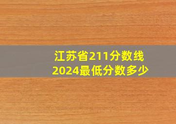 江苏省211分数线2024最低分数多少