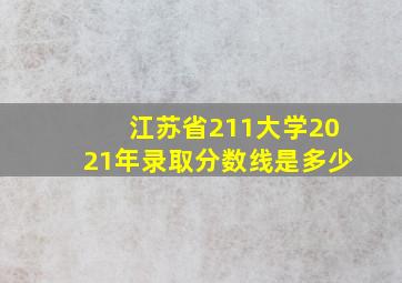 江苏省211大学2021年录取分数线是多少