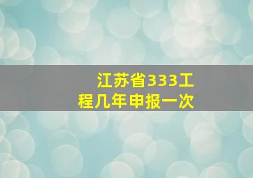 江苏省333工程几年申报一次