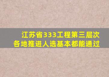 江苏省333工程第三层次各地推进人选基本都能通过