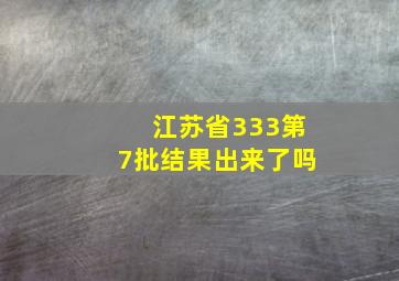 江苏省333第7批结果出来了吗