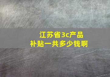 江苏省3c产品补贴一共多少钱啊