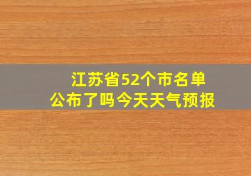 江苏省52个市名单公布了吗今天天气预报