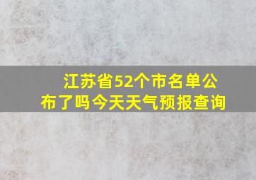 江苏省52个市名单公布了吗今天天气预报查询