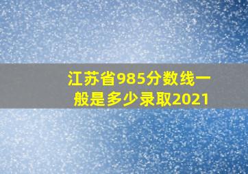 江苏省985分数线一般是多少录取2021