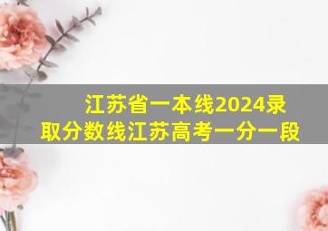 江苏省一本线2024录取分数线江苏高考一分一段