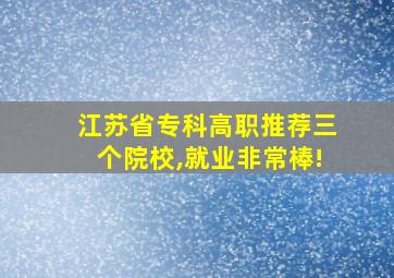 江苏省专科高职推荐三个院校,就业非常棒!