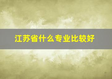 江苏省什么专业比较好