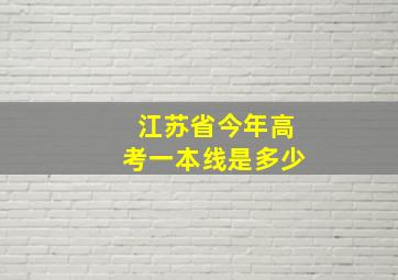 江苏省今年高考一本线是多少