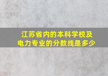 江苏省内的本科学校及电力专业的分数线是多少