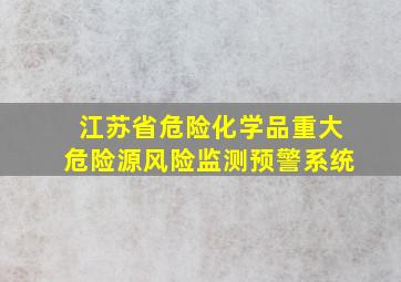 江苏省危险化学品重大危险源风险监测预警系统