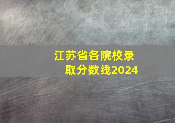 江苏省各院校录取分数线2024