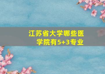 江苏省大学哪些医学院有5+3专业