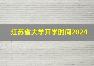 江苏省大学开学时间2024