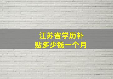 江苏省学历补贴多少钱一个月